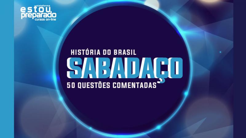 SABADAÇO! BAIXE 50 QUESTÕES COMENTADAS DE HISTÓRIA DO BRASIL 