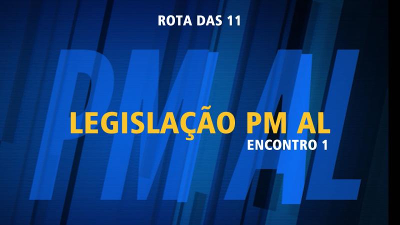 BAIXE MATERIAL DA ROTA DAS 11: ENCONTRO 1 DE LEGISLAÇÃO PM AL